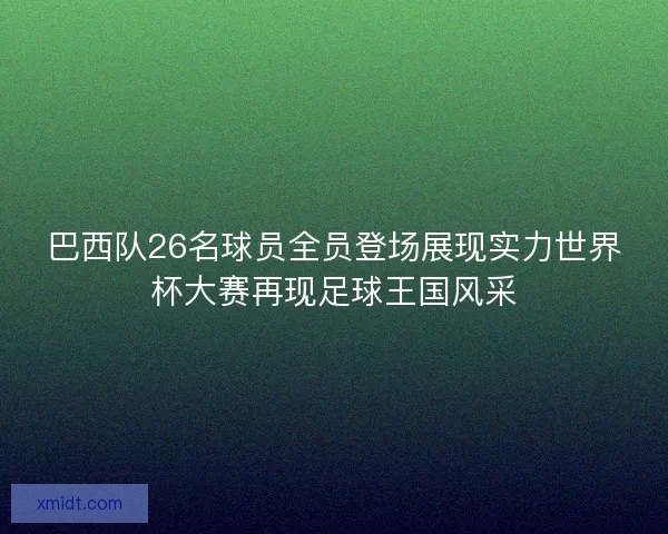 巴西队26名球员全员登场展现实力世界杯大赛再现足球王国风采